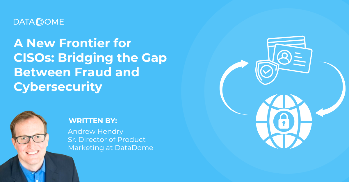 A New Frontier for CISOs: Bridging the Gap Between Fraud and Cybersecurity
